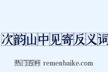 次韵山中见寄反义词是什么意思的图片